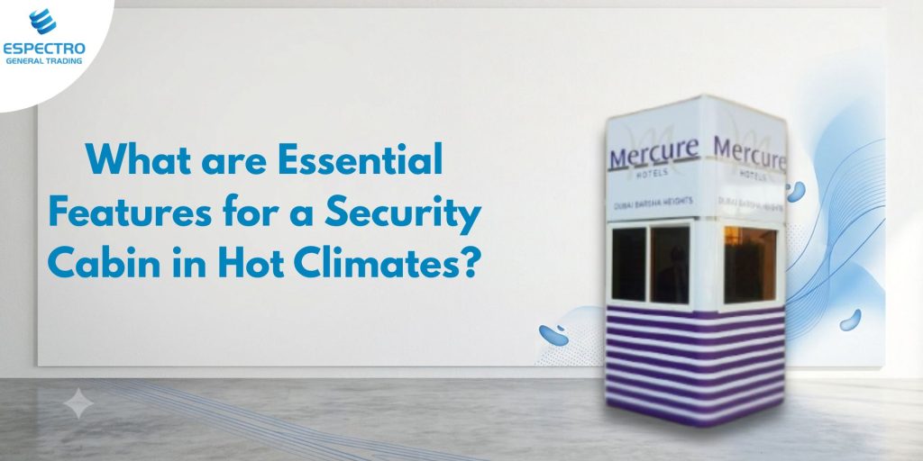 What Are the Essential Features for a Security Cabin in Hot Climates?