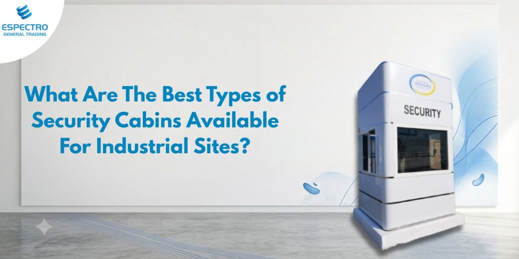 What Are The Best Types of Security Cabins Available For Industrial Sites