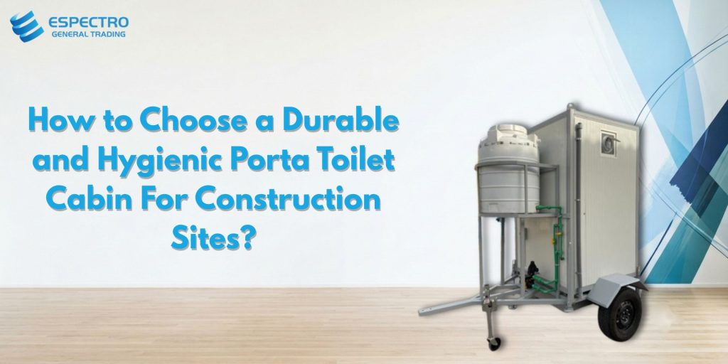 How to Choose a Durable and Hygienic Porta Toilet Cabin for Construction Sites